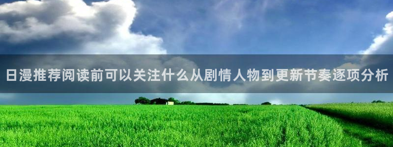 漫画免费看app:日漫推荐阅读前可以关注什么从剧情人物到更新节奏逐项分析